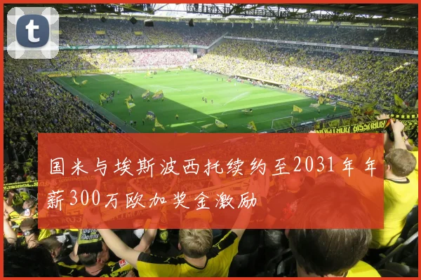 国米与埃斯波西托续约至2031年年薪300万欧加奖金激励
