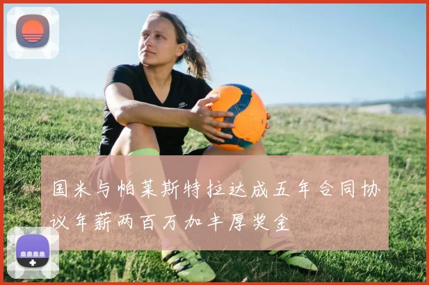 国米与帕莱斯特拉达成五年合同协议年薪两百万加丰厚奖金
