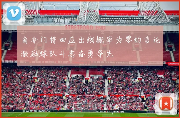 南非门将回应出线概率为零的言论激励球队斗志奋勇争先