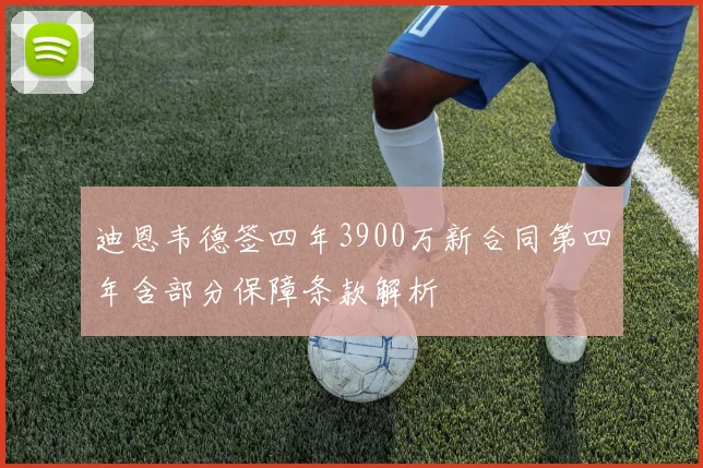 迪恩韦德签四年3900万新合同第四年含部分保障条款解析