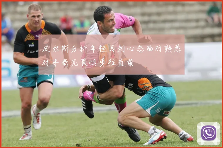 皮尔斯分析年轻马刺心态面对熟悉对手毫无畏惧勇往直前