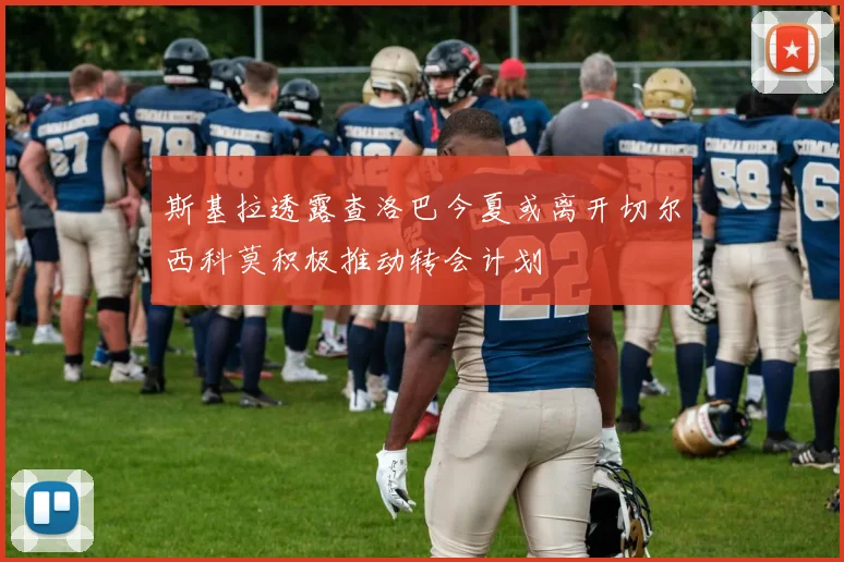 斯基拉透露查洛巴今夏或离开切尔西科莫积极推动转会计划